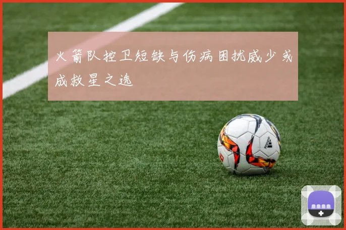 火箭队控卫短缺与伤病困扰威少或成救星之选