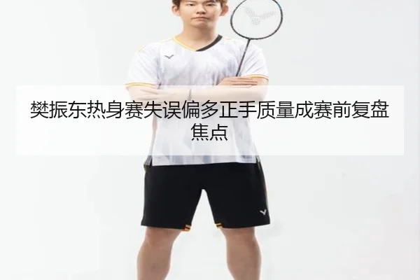 樊振东热身赛失误偏多正手质量成赛前复盘焦点