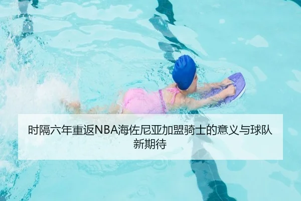 时隔六年重返NBA海佐尼亚加盟骑士的意义与球队新期待