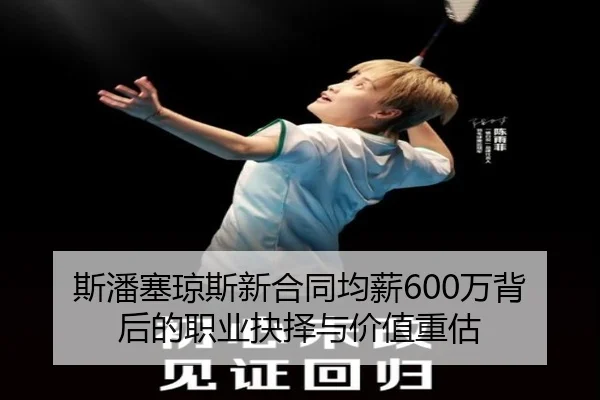 斯潘塞琼斯新合同均薪600万背后的职业抉择与价值重估